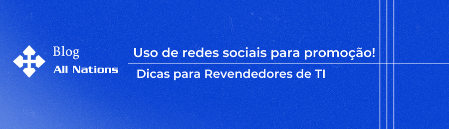 Uso de Redes Sociais para promoção: Dicas para revendedores de TI